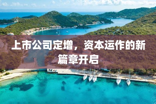 上市公司定增，资本运作的新篇章开启