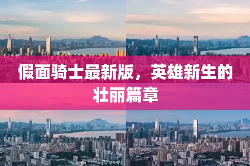 假面骑士最新版，英雄新生的壮丽篇章