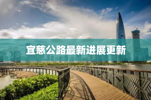 宜慈公路最新进展更新