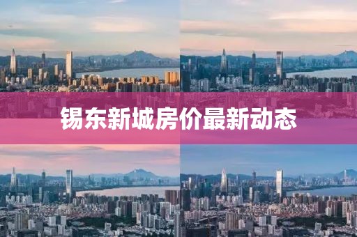 锡东新城房价最新动态