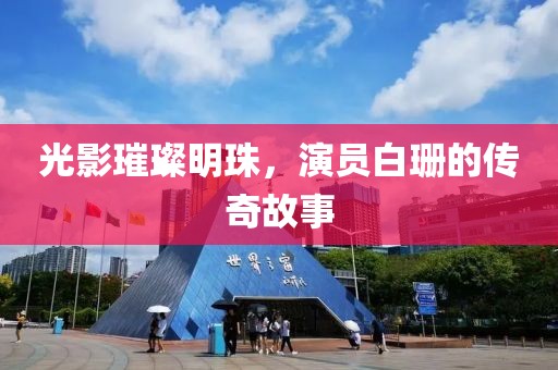 光影璀璨明珠，演员白珊的传奇故事