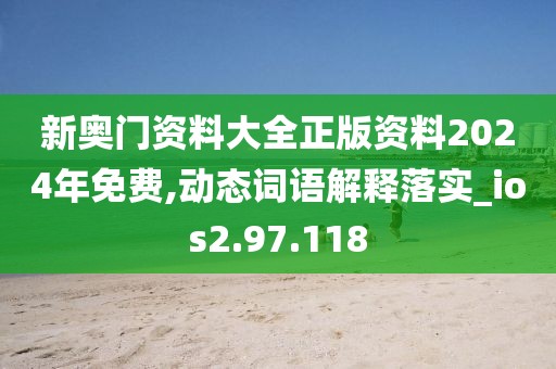 新奥门资料大全正版资料2024年免费,动态词语解释落实_ios2.97.118