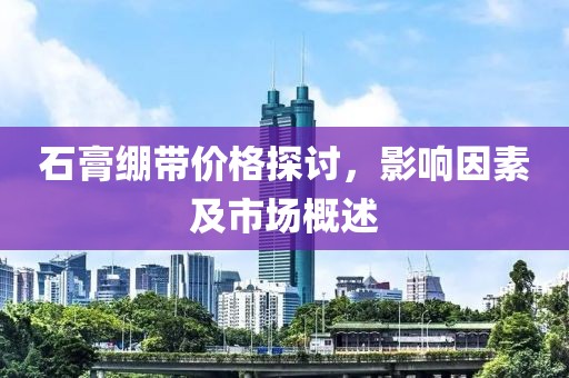 石膏绷带价格探讨，影响因素及市场概述
