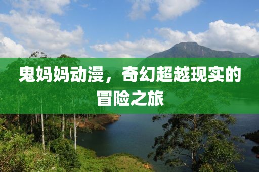 鬼妈妈动漫，奇幻超越现实的冒险之旅