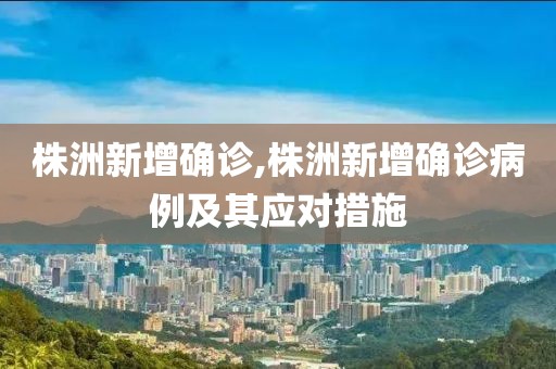 株洲新增确诊,株洲新增确诊病例及其应对措施