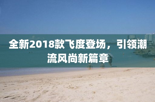 全新2018款飞度登场，引领潮流风尚新篇章