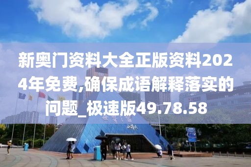 新奥门资料大全正版资料2024年免费,确保成语解释落实的问题_极速版49.78.58