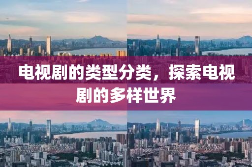 电视剧的类型分类，探索电视剧的多样世界