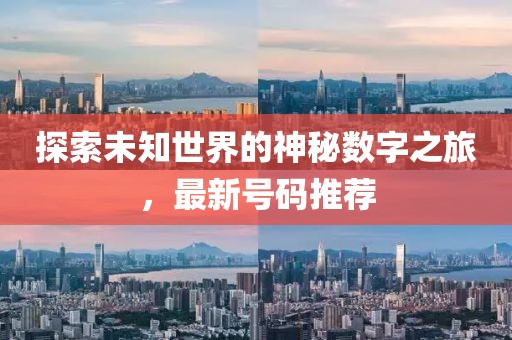 探索未知世界的神秘数字之旅，最新号码推荐