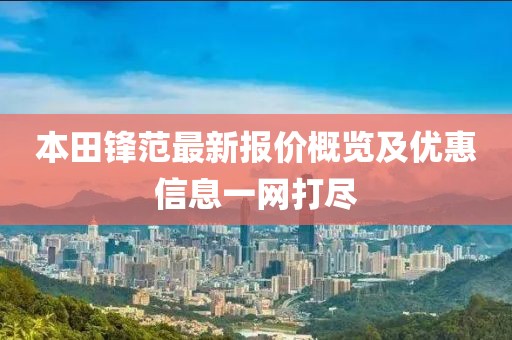 本田锋范最新报价概览及优惠信息一网打尽