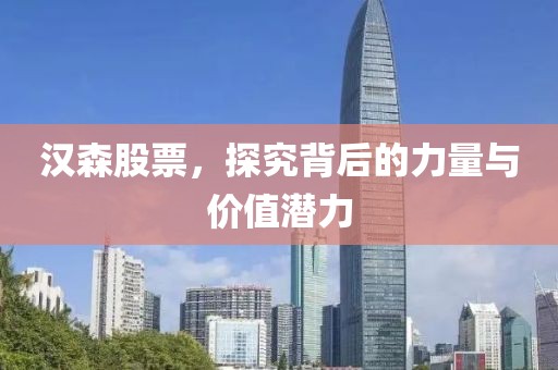 汉森股票，探究背后的力量与价值潜力