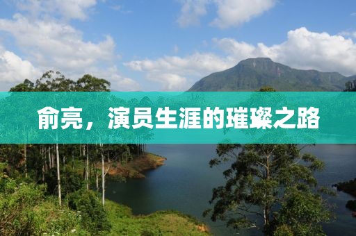 俞亮，演员生涯的璀璨之路