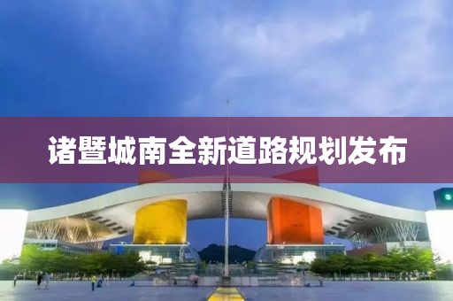 诸暨城南全新道路规划发布