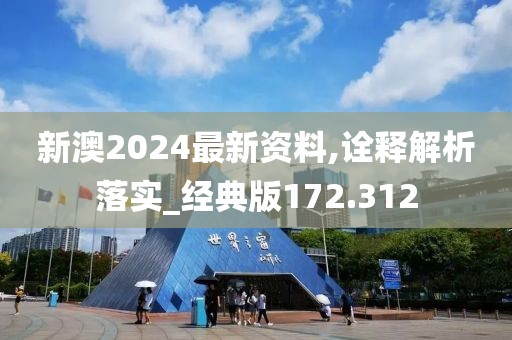 新澳2024最新资料,诠释解析落实_经典版172.312