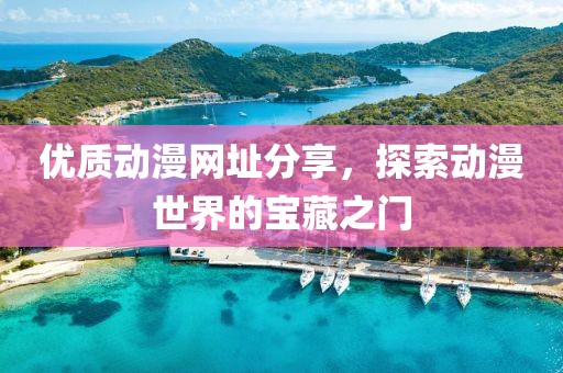 优质动漫网址分享，探索动漫世界的宝藏之门