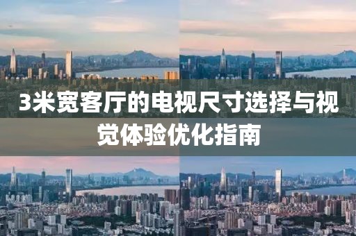 3米宽客厅的电视尺寸选择与视觉体验优化指南