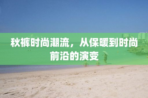 秋裤时尚潮流，从保暖到时尚前沿的演变
