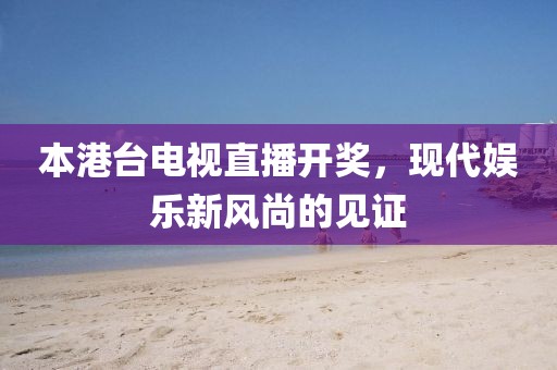 本港台电视直播开奖，现代娱乐新风尚的见证