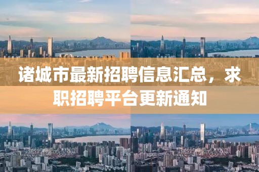 诸城市最新招聘信息汇总，求职招聘平台更新通知