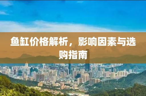 鱼缸价格解析，影响因素与选购指南