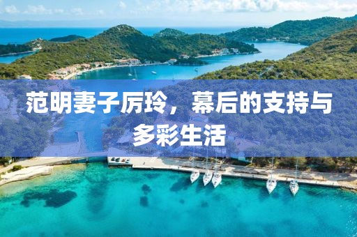 范明妻子厉玲，幕后的支持与多彩生活