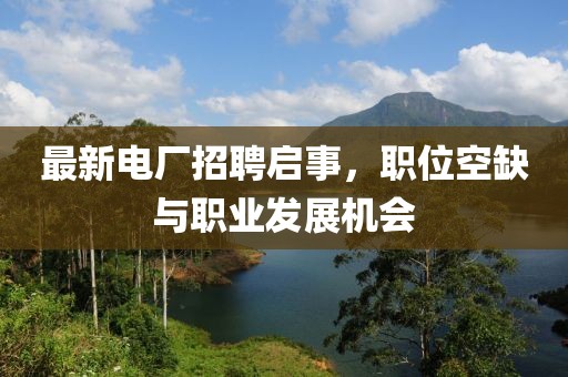 最新电厂招聘启事，职位空缺与职业发展机会