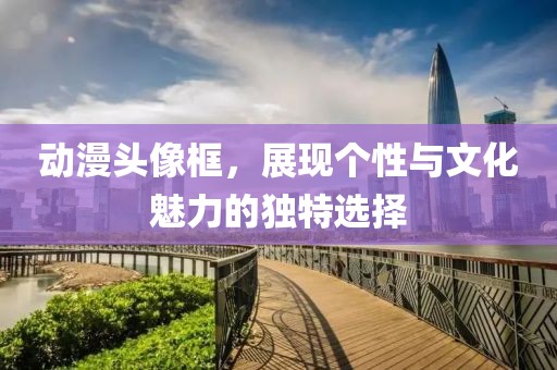 动漫头像框，展现个性与文化魅力的独特选择
