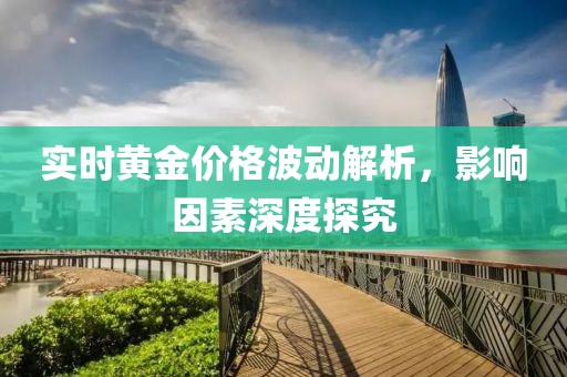 实时黄金价格波动解析，影响因素深度探究
