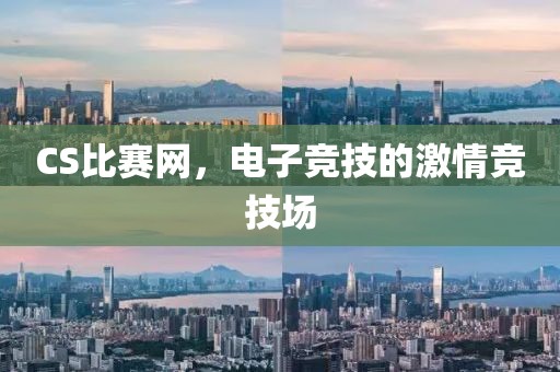 CS比赛网，电子竞技的激情竞技场