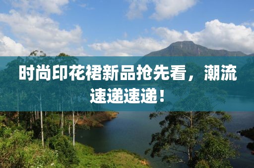时尚印花裙新品抢先看，潮流速递速递！