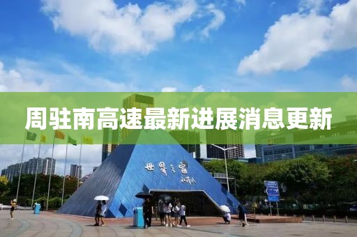 周驻南高速最新进展消息更新