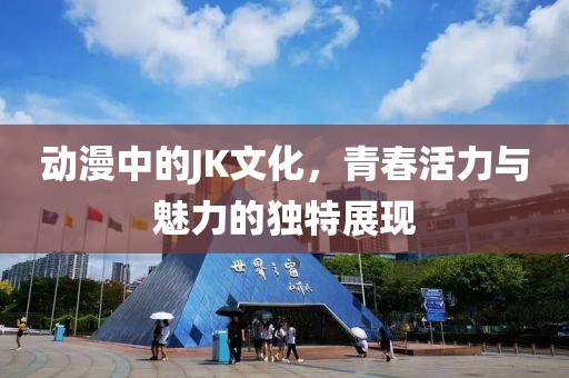 动漫中的JK文化，青春活力与魅力的独特展现