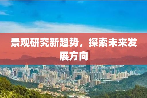 景观研究新趋势，探索未来发展方向