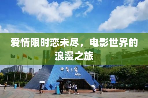 爱情限时恋未尽，电影世界的浪漫之旅