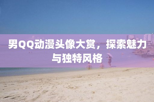 男QQ动漫头像大赏，探索魅力与独特风格