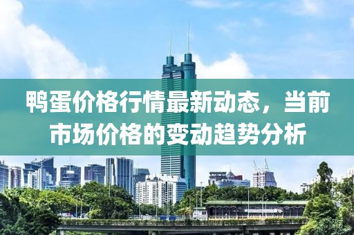 鸭蛋价格行情最新动态，当前市场价格的变动趋势分析