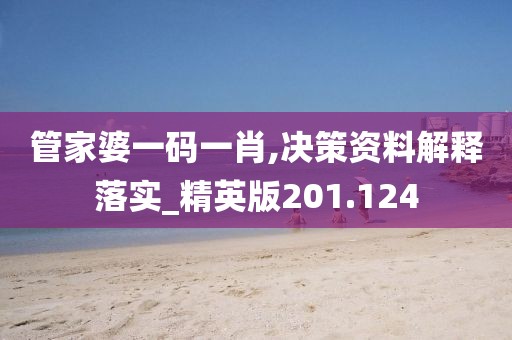 管家婆一码一肖,决策资料解释落实_精英版201.124