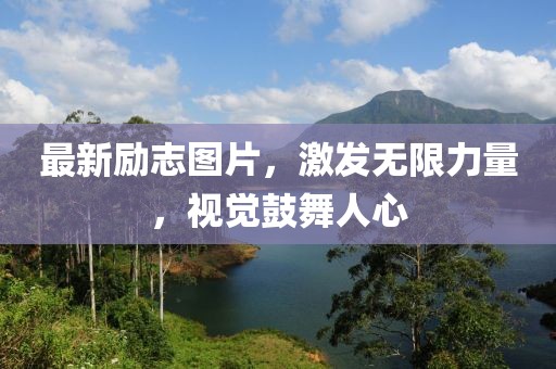 最新励志图片，激发无限力量，视觉鼓舞人心
