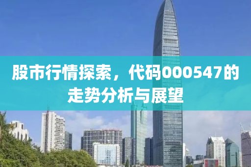 股市行情探索，代码000547的走势分析与展望