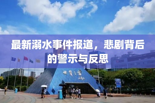 最新溺水事件报道，悲剧背后的警示与反思