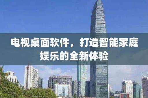 电视桌面软件，打造智能家庭娱乐的全新体验