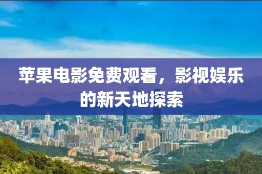 苹果电影免费观看，影视娱乐的新天地探索