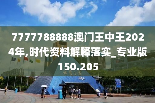 7777788888澳门王中王2024年,时代资料解释落实_专业版150.205