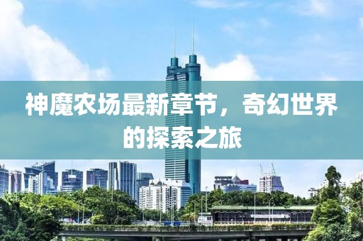 神魔农场最新章节，奇幻世界的探索之旅