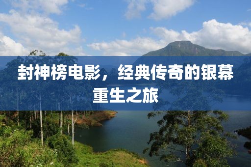 封神榜电影，经典传奇的银幕重生之旅