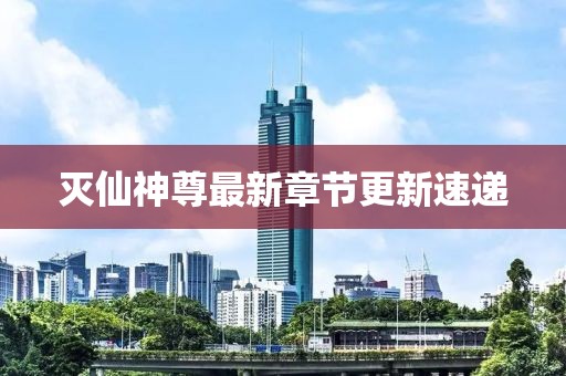 灭仙神尊最新章节更新速递