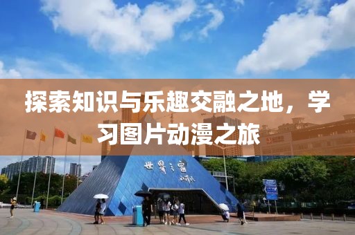 探索知识与乐趣交融之地，学习图片动漫之旅
