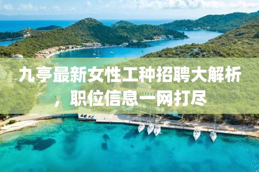 九亭最新女性工种招聘大解析，职位信息一网打尽