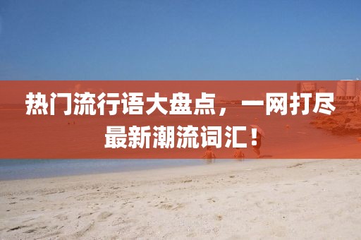 热门流行语大盘点，一网打尽最新潮流词汇！