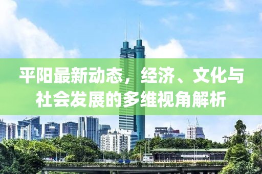 平阳最新动态，经济、文化与社会发展的多维视角解析